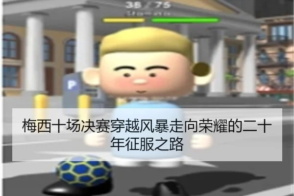 梅西十场决赛穿越风暴走向荣耀的二十年征服之路